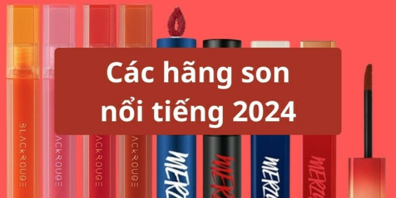 Cá hãng son nổi tiếng nhất không thể bỏ qua hiện nay